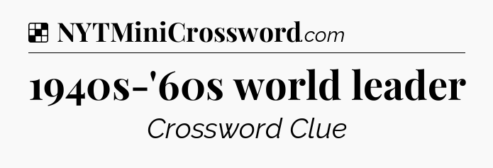 Solution: 1940s-'60s world leader - NYT Crossword
