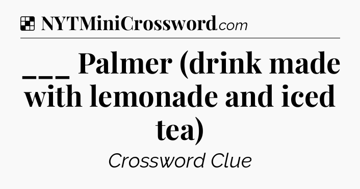 Solution: ___ Palmer (drink made with lemonade and iced tea) - NYT Crossword