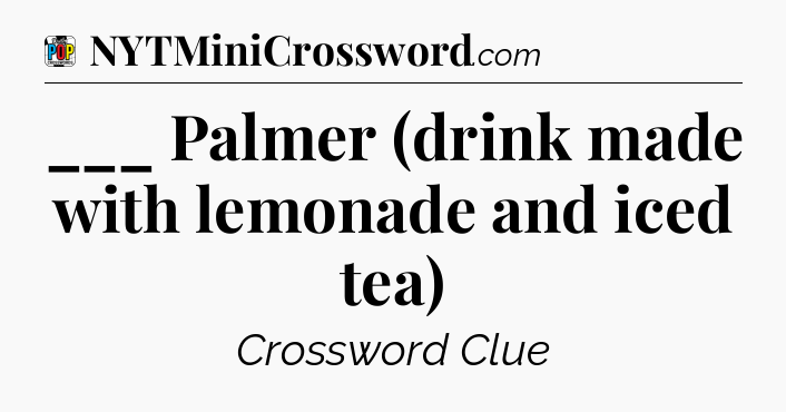 ___ Palmer (drink made with lemonade and iced tea) Crossword Clue