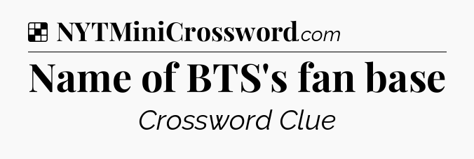 Solution: Name of BTS's fan base - NYT Crossword