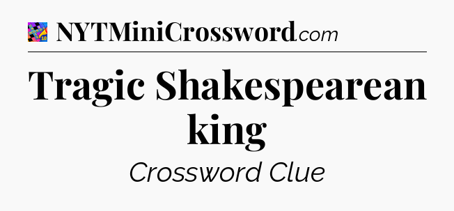 Tragic Shakespearean king Crossword Clue