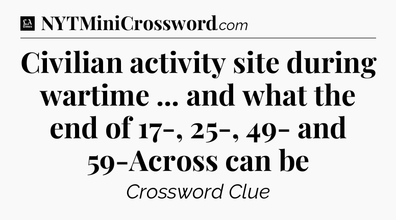Civilian activity site during wartime ... and what the end of 17-, 25-, 49- and 59-Across can be - LA Times Crossword