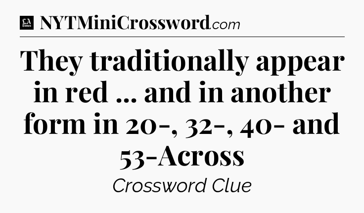 They traditionally appear in red ... and in another form in 20-, 32-, 40- and 53-Across - LA Times Crossword
