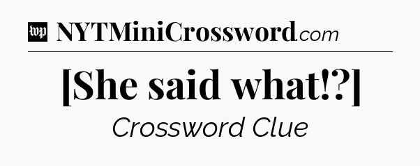 [She said what!?] Crossword Clue