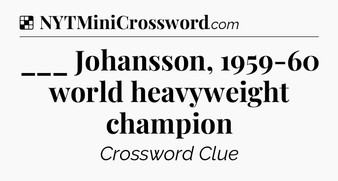 Solution: ___ Johansson, 1959-60 world heavyweight champion - NYT Crossword