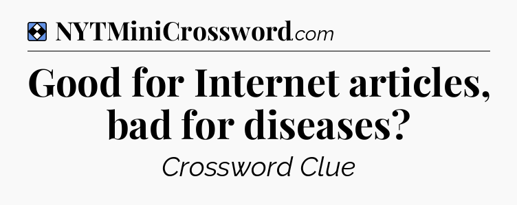 Solution: Good for Internet articles, bad for diseases - NYT Mini Crossword