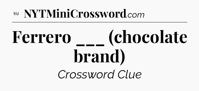 Ferrero ___ (chocolate brand) - WSJ Crossword