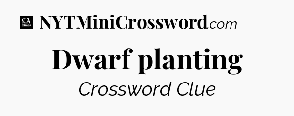 Dwarf planting - LA Times Crossword