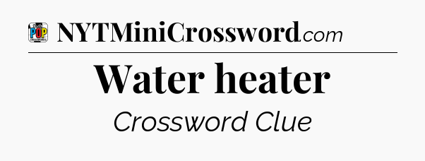 Water heater Crossword Clue