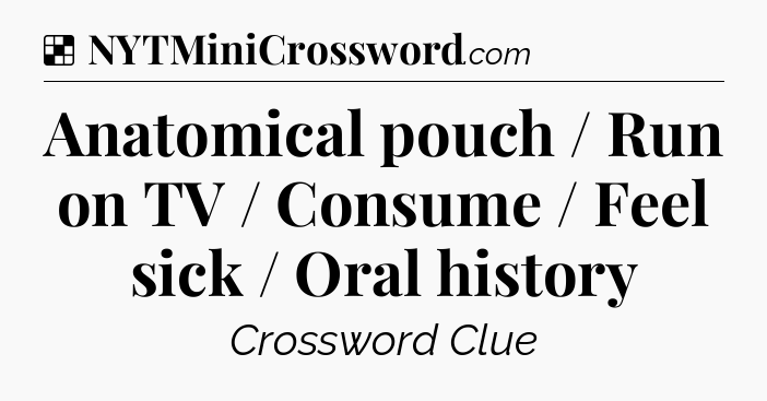 Solution: Anatomical pouch / Run on TV / Consume / Feel sick / Oral history - NYT Crossword