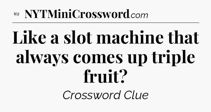 Like a slot machine that always comes up triple fruit - WSJ Crossword