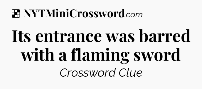 Solution: Its entrance was barred with a flaming sword - NYT Crossword