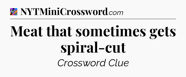 Meat that sometimes gets spiral-cut Crossword Clue