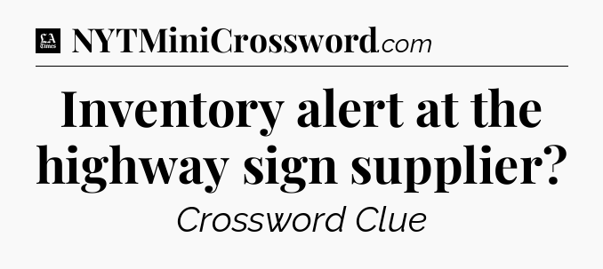 Inventory alert at the highway sign supplier - LA Times Crossword