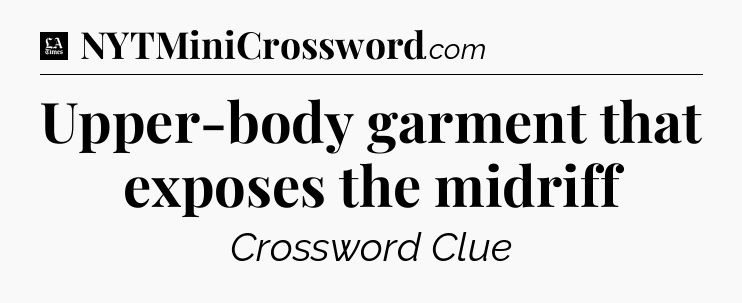 Upper-body garment that exposes the midriff - LA Times Crossword
