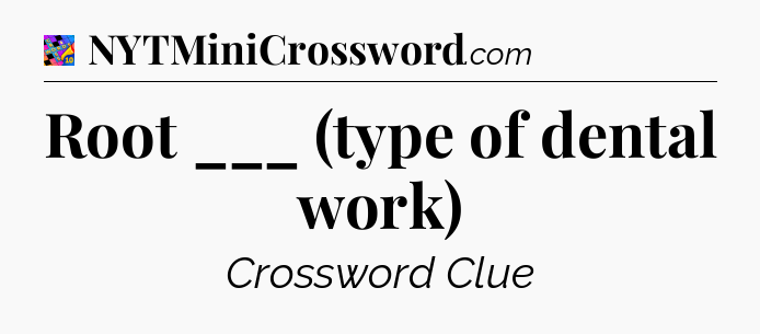 Root ___ (type of dental work) Crossword Clue