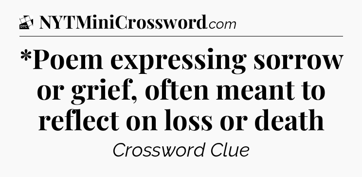 *Poem expressing sorrow or grief, often meant to reflect on loss or death - Daily Themed Classic Crossword