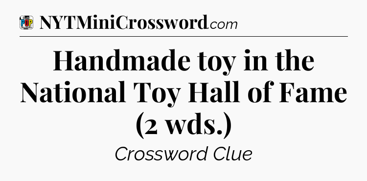 Handmade toy in the National Toy Hall of Fame (2 wds.) Crossword Clue