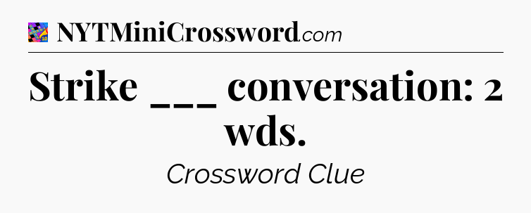 Strike ___ conversation: 2 wds Crossword Clue