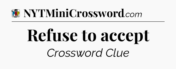 Refuse to accept Crossword Clue
