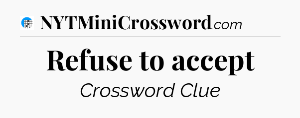 Refuse to accept Crossword Clue