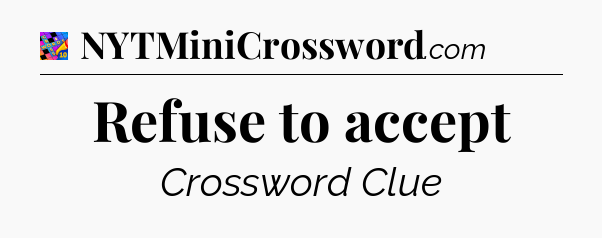 Refuse to accept Crossword Clue