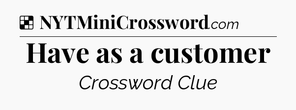 Solution: Have as a customer - NYT Crossword