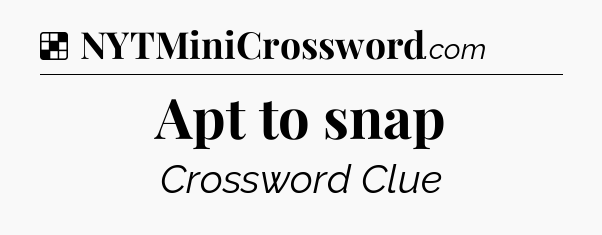 Solution: Apt to snap - NYT Crossword