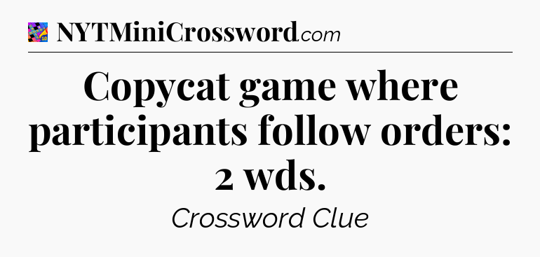 Copycat game where participants follow orders: 2 wds Crossword Clue