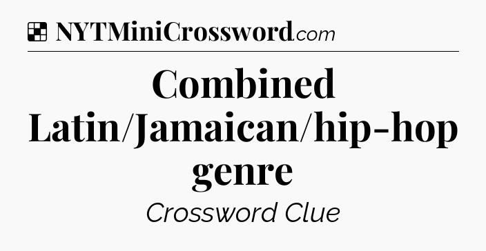 Solution: Combined Latin/Jamaican/hip-hop genre - NYT Crossword
