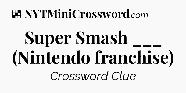Solution: Super Smash ___ (Nintendo franchise) - NYT Crossword