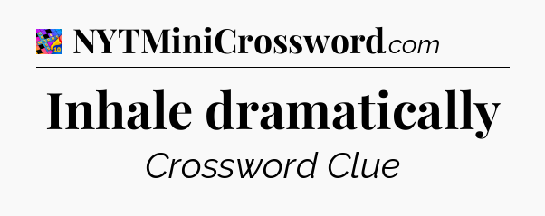 Inhale dramatically Crossword Clue