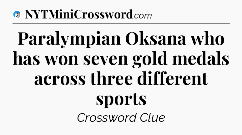 Paralympian Oksana who has won seven gold medals across three different sports Crossword Clue