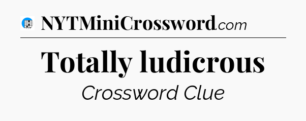 Totally ludicrous Crossword Clue