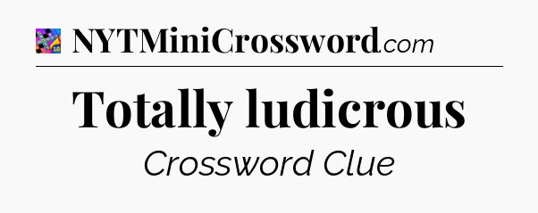 Totally ludicrous Crossword Clue