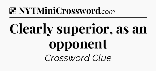 Solution: Clearly superior, as an opponent - NYT Crossword