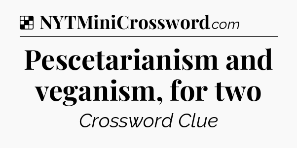 Solution: Pescetarianism and veganism, for two - NYT Crossword