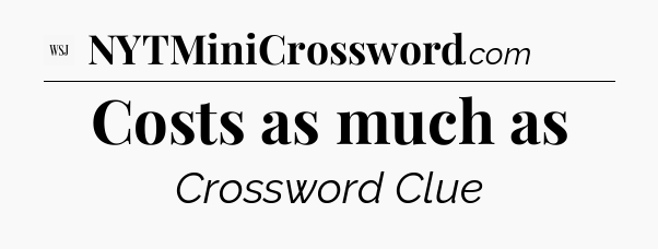 Costs as much as - WSJ Crossword