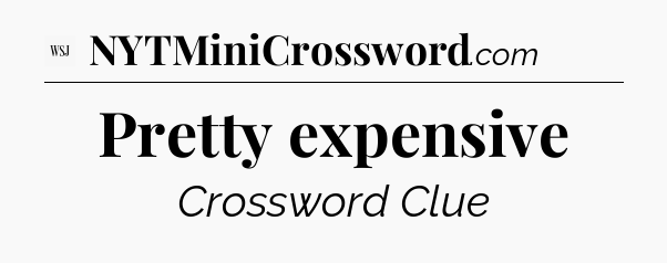 Pretty expensive - WSJ Crossword