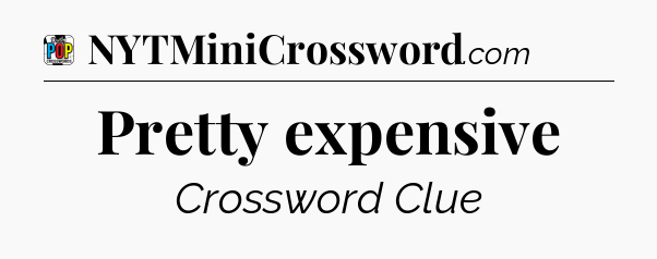 Pretty expensive Crossword Clue