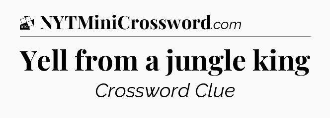 Yell from a jungle king - Daily Themed Classic Crossword