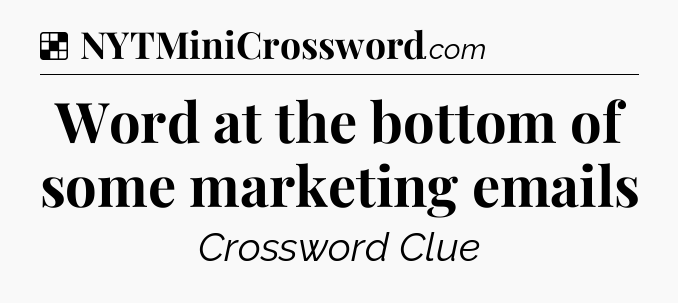 Solution: Word at the bottom of some marketing emails - NYT Crossword