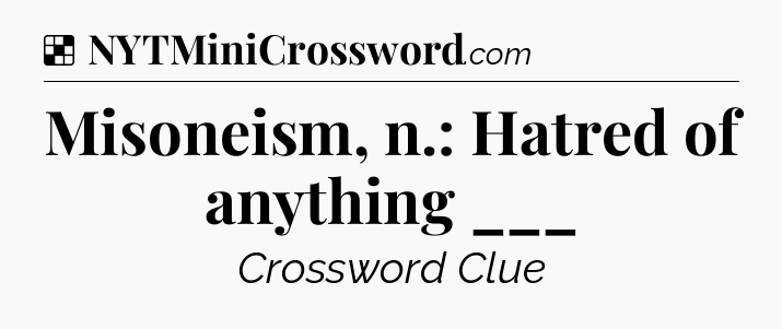 Solution: Misoneism, n.: Hatred of anything ___ - NYT Crossword