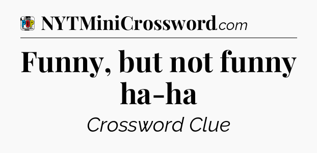 Funny, but not funny ha-ha Crossword Clue