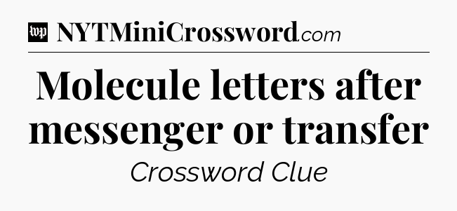 Molecule letters after messenger or transfer Crossword Clue