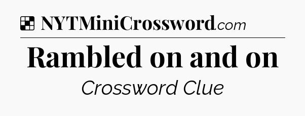 Solution: Rambled on and on - NYT Crossword