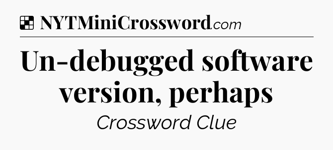 Solution: Un-debugged software version, perhaps - NYT Crossword