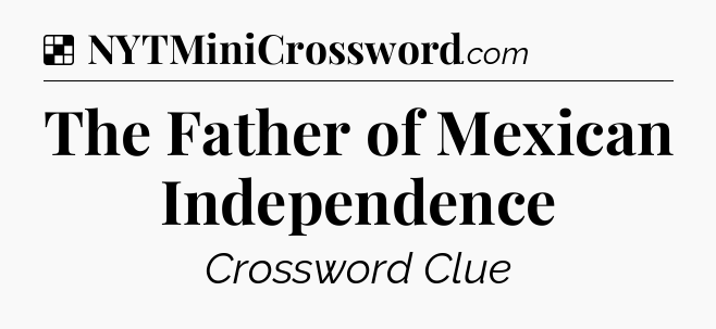 Solution: The Father of Mexican Independence - NYT Crossword