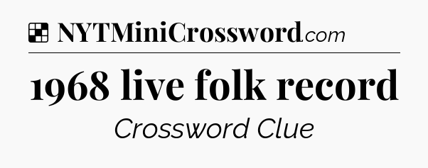 Solution: 1968 live folk record - NYT Crossword