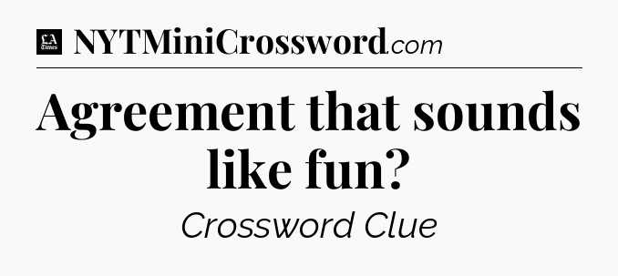 Agreement that sounds like fun - LA Times Crossword